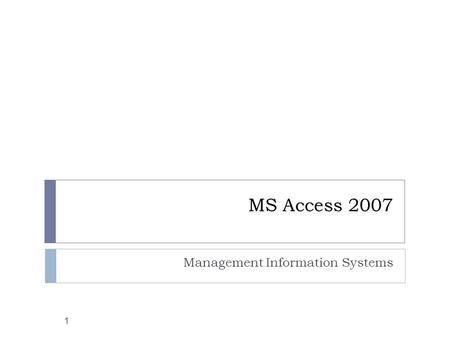 MS Access 2007 Management Information Systems 1. Overview 2  What is MS Access?  Access Terminology  Access Window  Database Window  Create New Database.