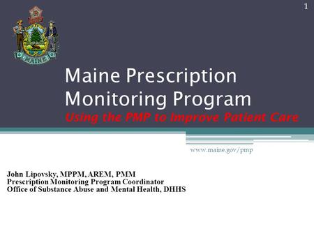 Maine Prescription Monitoring Program Using the PMP to Improve Patient Care John Lipovsky, MPPM, AREM, PMM Prescription Monitoring Program Coordinator.