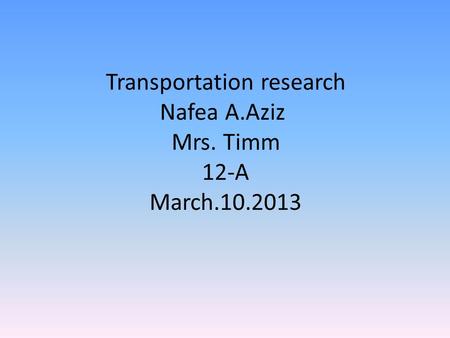 Transportation research Nafea A.Aziz Mrs. Timm 12-A March.10.2013.