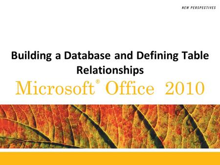 ® Microsoft Office 2010 Building a Database and Defining Table Relationships.