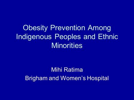 Obesity Prevention Among Indigenous Peoples and Ethnic Minorities Mihi Ratima Brigham and Women’s Hospital.