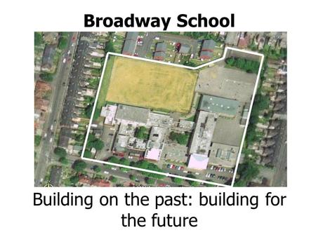 Broadway School Building on the past: building for the future.