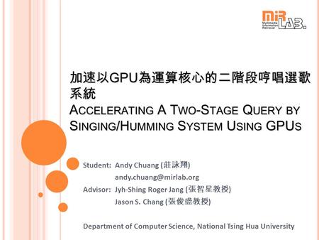 加速以 GPU 為運算核心的二階段哼唱選歌 系統 A CCELERATING A T WO -S TAGE Q UERY BY S INGING /H UMMING S YSTEM U SING GPU S Student:Andy Chuang ( 莊詠翔 )