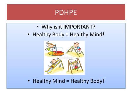 PDHPE Why is it IMPORTANT? Healthy Body = Healthy Mind! + Healthy Mind = Healthy Body! Why is it IMPORTANT? Healthy Body = Healthy Mind! + Healthy Mind.