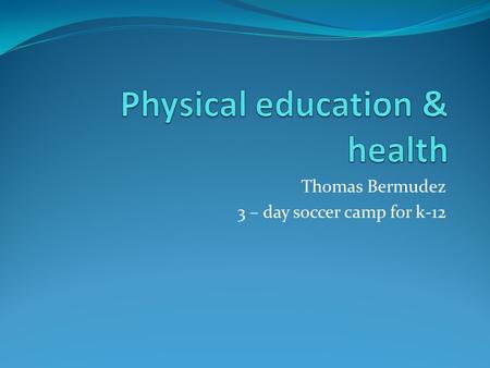 Thomas Bermudez 3 – day soccer camp for k-12. Why I chose my topic? I chose this topic for my senior project because I believe that physical education.