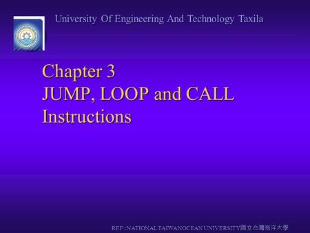 University Of Engineering And Technology Taxila REF::NATIONAL TAIWANOCEAN UNIVERSITY 國立台灣海洋大學 Chapter 3 JUMP, LOOP and CALL Instructions.