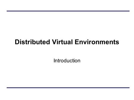 Distributed Virtual Environments Introduction. Outline What are they? DVEs vs. Analytic Simulations DIS –Design principles Example.