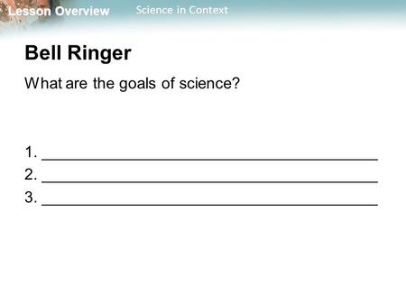 Lesson Overview Lesson Overview Science in Context Bell Ringer What are the goals of science? 1. ______________________________________ 2. ______________________________________.