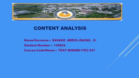 CONTENT ANALYSIS Name/Surname :- SAVAGE ABDUL-RAZAQ.O. Student Number :- 145624 Course Code/Name :- TEXT MINING ITEC 547.