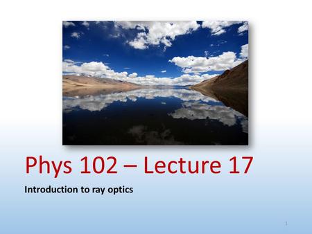 Phys 102 – Lecture 17 Introduction to ray optics.