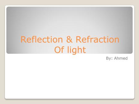 Reflection & Refraction Of light By: Ahmed. Definitions Luminous objects – generate their own light (the sun) Illuminated objects – reflect light (the.