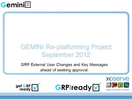 GEMINI Re-platforming Project September 2012 GRP External User Changes and Key Messages ahead of seeking approval.