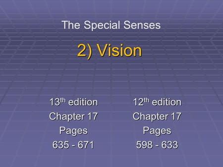 2) Vision The Special Senses 13 th edition Chapter 17 Pages 635 - 671 12 th edition Chapter 17 Pages 598 - 633.