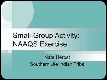 Small-Group Activity: NAAQS Exercise Nate Herbst Southern Ute Indian Tribe.