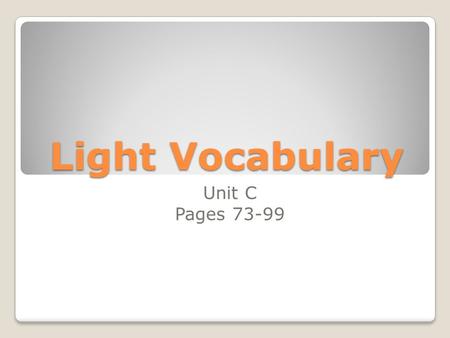 Light Vocabulary Unit C Pages 73-99. Visible Light (84, C) The part of the EM spectrum that the human eye can see.