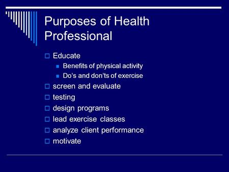Purposes of Health Professional  Educate Benefits of physical activity Do’s and don’ts of exercise  screen and evaluate  testing  design programs 