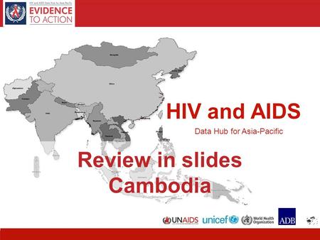 HIV and AIDS Data Hub for Asia-Pacific 11 HIV and AIDS Data Hub for Asia-Pacific Review in slides Cambodia.