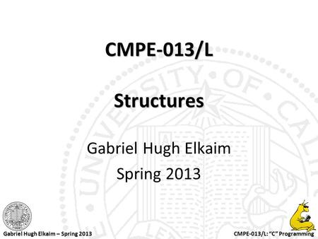 CMPE-013/L: “C” Programming Gabriel Hugh Elkaim – Spring 2013 CMPE-013/L Structures Gabriel Hugh Elkaim Spring 2013.