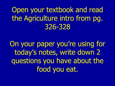 Open your textbook and read the Agriculture intro from pg. 326-328 On your paper you’re using for today’s notes, write down 2 questions you have about.