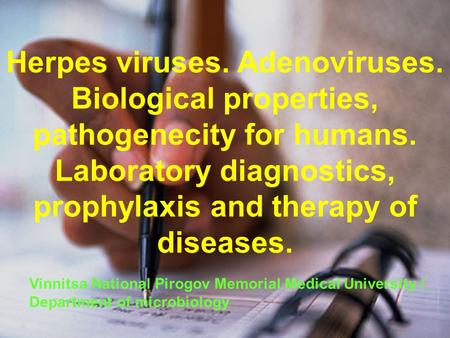 Herpes viruses. Adenoviruses. Biological properties, pathogenecity for humans. Laboratory diagnostics, prophylaxis and therapy of diseases. Vinnitsa National.