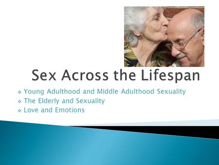  Young Adulthood and Middle Adulthood Sexuality  The Elderly and Sexuality  Love and Emotions.