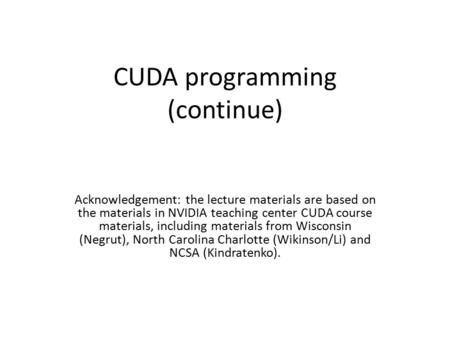 CUDA programming (continue) Acknowledgement: the lecture materials are based on the materials in NVIDIA teaching center CUDA course materials, including.