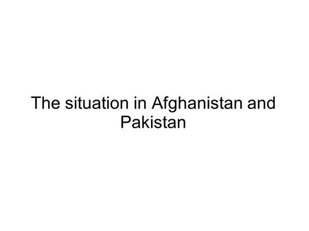 The situation in Afghanistan and Pakistan. History of the Situation.