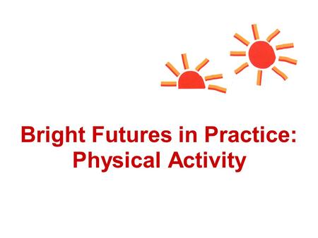 Bright Futures in Practice: Physical Activity. New Morbidities of the 21st Century Changing family structures Highly mobile populations Lack of access.