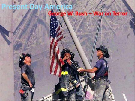Present Day America George W. Bush – War on Terror.