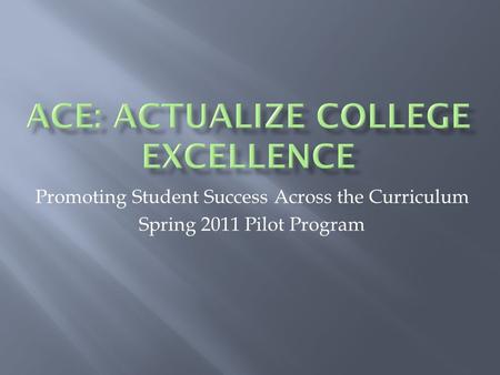 Promoting Student Success Across the Curriculum Spring 2011 Pilot Program.