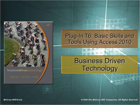 McGraw-Hill/Irwin © 2008 The McGraw-Hill Companies, All Rights Reserved Plug-In T6: Basic Skills and Tools Using Access 2010 Business Driven Technology.