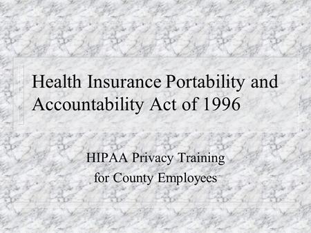 Health Insurance Portability and Accountability Act of 1996 HIPAA Privacy Training for County Employees.