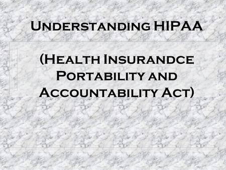 Understanding HIPAA (Health Insurandce Portability and Accountability Act)