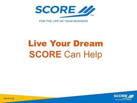Score.org Live Your Dream SCORE Can Help. score.org Mission Provide small business mentoring to help America’s entrepreneurs and small businesses succeed.