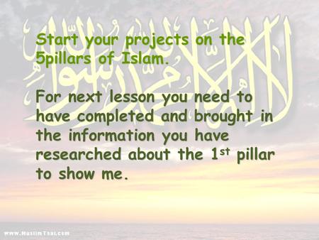 Start your projects on the 5pillars of Islam. For next lesson you need to have completed and brought in the information you have researched about the 1.