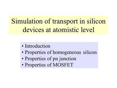 Simulation of transport in silicon devices at atomistic level Introduction Properties of homogeneous silicon Properties of pn junction Properties of MOSFET.