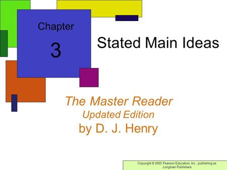 Copyright © 2005 Pearson Education, Inc., publishing as Longman Publishers The Master Reader Updated Edition by D. J. Henry Chapter 3 Stated Main Ideas.