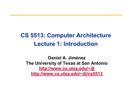 CS 5513: Computer Architecture Lecture 1: Introduction Daniel A. Jiménez The University of Texas at San Antonio