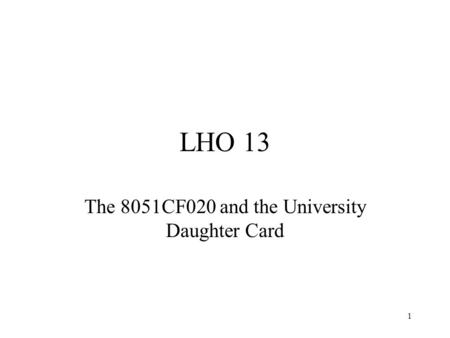 1 LHO 13 The 8051CF020 and the University Daughter Card.