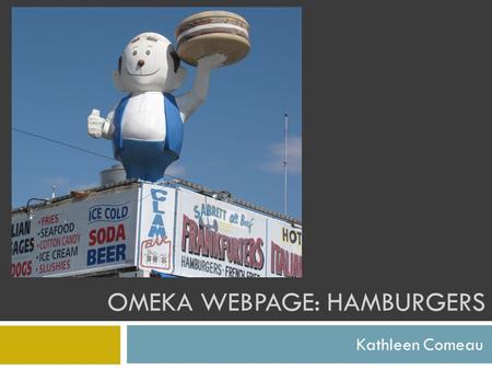OMEKA WEBPAGE: HAMBURGERS Kathleen Comeau. Content & Collections This digital library chronicles a quest for the best hamburgers in New York City & beyond.