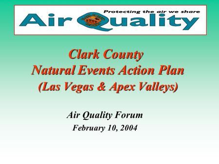 Clark County Natural Events Action Plan (Las Vegas & Apex Valleys) Air Quality Forum February 10, 2004.