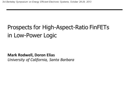 Prospects for High-Aspect-Ratio FinFETs in Low-Power Logic Mark Rodwell, Doron Elias University of California, Santa Barbara 3rd Berkeley Symposium on.