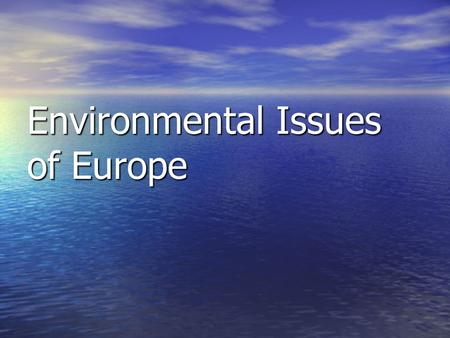 Environmental Issues of Europe. SS6G9 The student will discuss environmental issues in Europe. a. a. Explain the major concerns of Europeans regarding.
