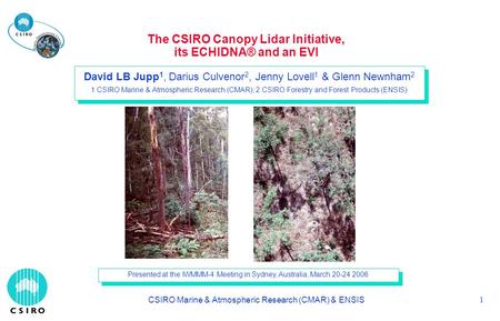 CSIRO Marine & Atmospheric Research (CMAR) & ENSIS 1 The CSIRO Canopy Lidar Initiative, its ECHIDNA® and an EVI David LB Jupp 1, Darius Culvenor 2, Jenny.