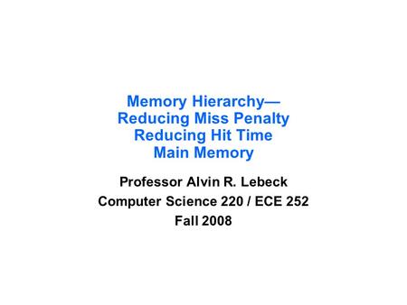 Memory Hierarchy— Reducing Miss Penalty Reducing Hit Time Main Memory Professor Alvin R. Lebeck Computer Science 220 / ECE 252 Fall 2008.