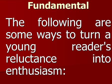 Reading Is Fundamental The following are some ways to turn a young reader's reluctance into enthusiasm: