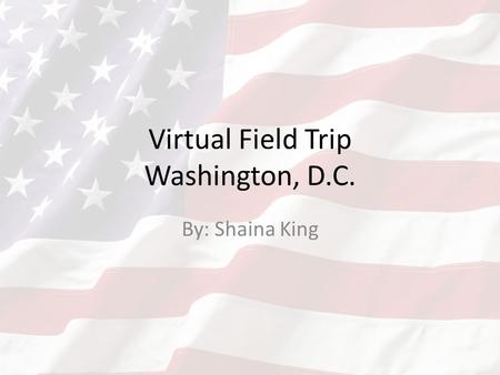 Virtual Field Trip Washington, D.C. By: Shaina King.
