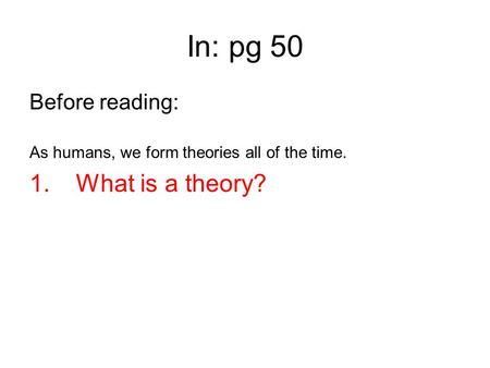 In: pg 50 Before reading: As humans, we form theories all of the time. 1. What is a theory?