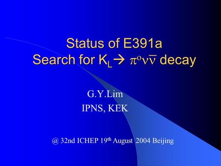 Status of E391a Search for K L    decay G.Y.Lim IPNS, 32nd ICHEP 19 th August 2004 Beijing.