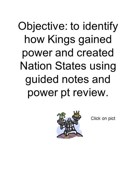 Objective: to identify how Kings gained power and created Nation States using guided notes and power pt review. Click on pict.